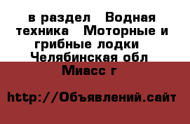  в раздел : Водная техника » Моторные и грибные лодки . Челябинская обл.,Миасс г.